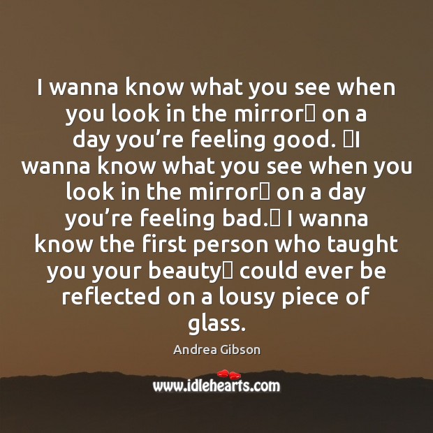 I wanna know what you see when you look in the mirror  Andrea Gibson Picture Quote